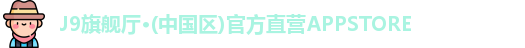 J9旗舰厅·(中国区)官方直营APPSTORE
